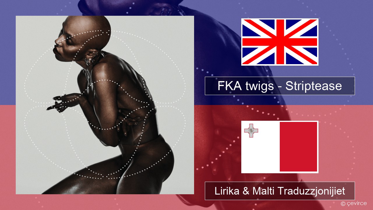 FKA twigs – Striptease Ingliż Lirika & Malti Traduzzjonijiet