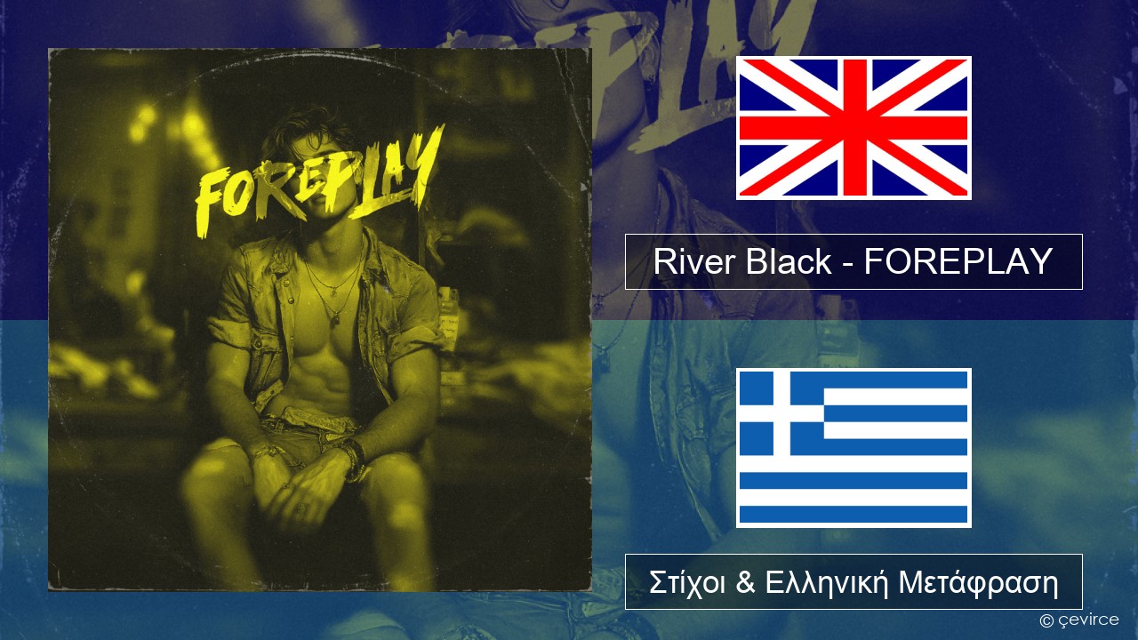 River Black – FOREPLAY Αγγλική Στίχοι & Ελληνική Μετάφραση