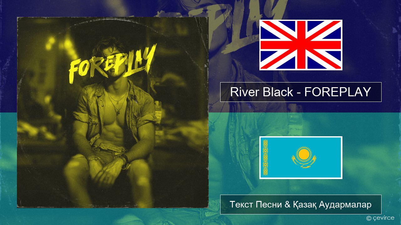 River Black – FOREPLAY Ағылшын Текст Песни & Қазақ Аудармалар