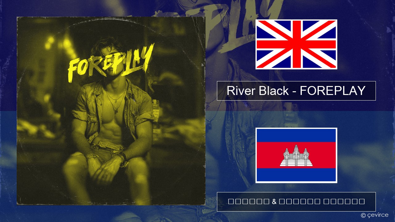 River Black – FOREPLAY គ្លេស ចម្រៀង & នខ្មែរ បកប្រែ