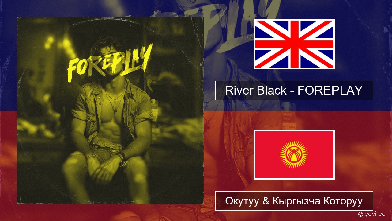 River Black – FOREPLAY Англисче Окутуу & Кыргызча Которуу