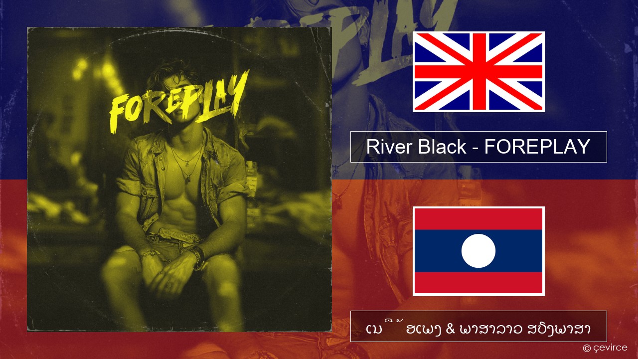 River Black – FOREPLAY ອັງກິດ ເນື້ອເພງ & ພາສາລາວ ສຽງພາສາ