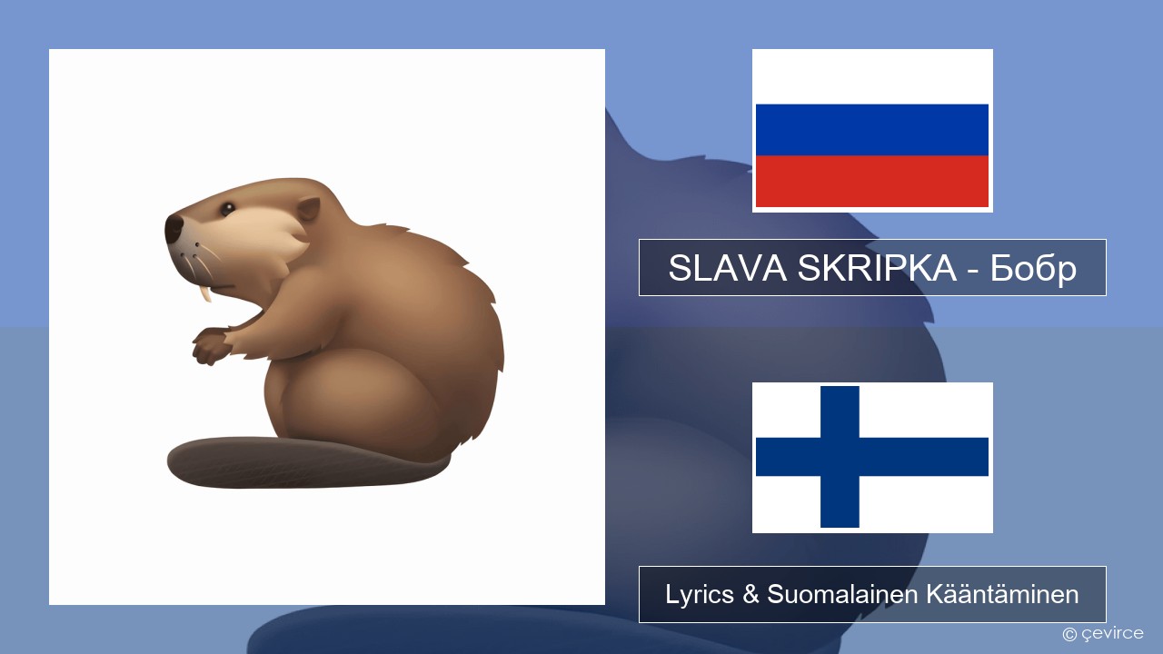 SLAVA SKRIPKA – Бобр (Beaver) Venäjä Lyrics & Suomalainen Kääntäminen