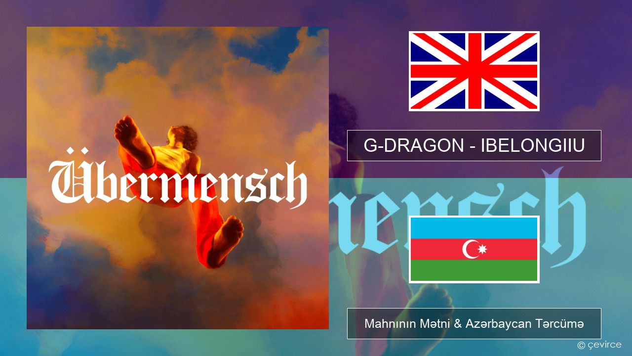 G-DRAGON (지드래곤) – IBELONGIIU İngilis dili Mahnının Mətni & Azərbaycan Tərcümə