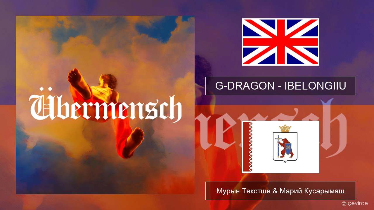 G-DRAGON (지드래곤) – IBELONGIIU Англичан Мурын Текстше & Марий Кусарымаш