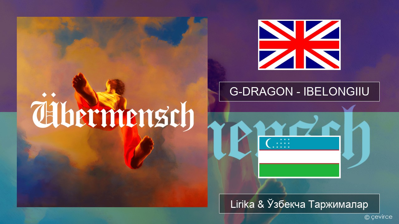 G-DRAGON (지드래곤) – IBELONGIIU Инглиз тили Lirika & Ўзбекча (Кирил) Таржималар