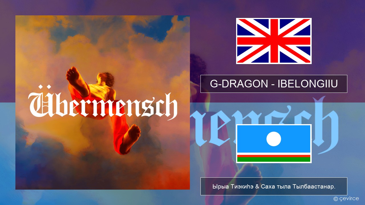 G-DRAGON (지드래곤) – IBELONGIIU Английскай Ырыа Тиэкиһэ & Саха тыла Тылбаастанар.