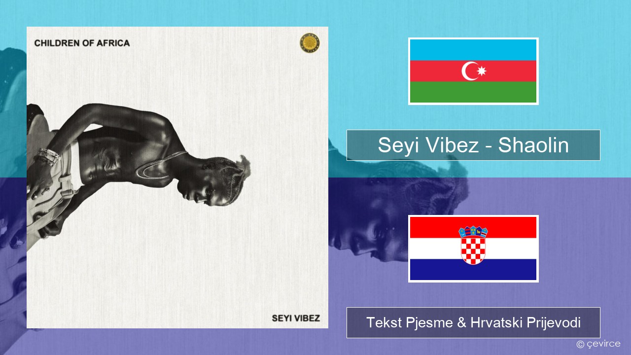 Seyi Vibez – Shaolin Azerbajdžanski Tekst Pjesme & Hrvatski Prijevodi