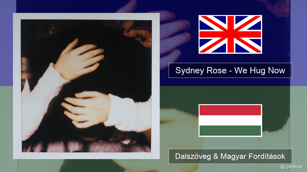 Sydney Rose – We Hug Now Magyar Dalszöveg & Magyar Fordítások