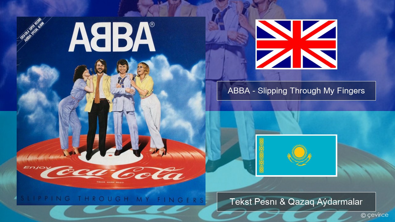 ABBA – Slipping Through My Fingers Aǵylshyn Tekst Pesnı & Qazaq (latyn) Aýdarmalar