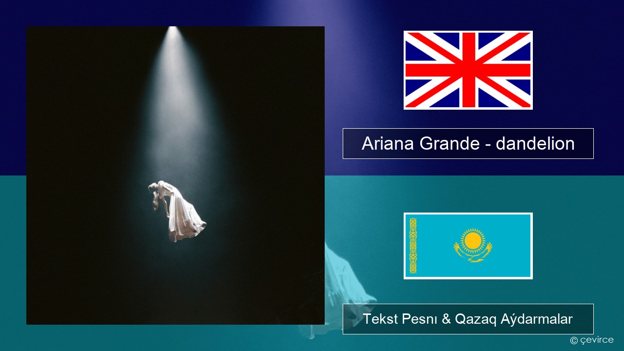 Ariana Grande – dandelion Aǵylshyn Tekst Pesnı & Qazaq (latyn) Aýdarmalar