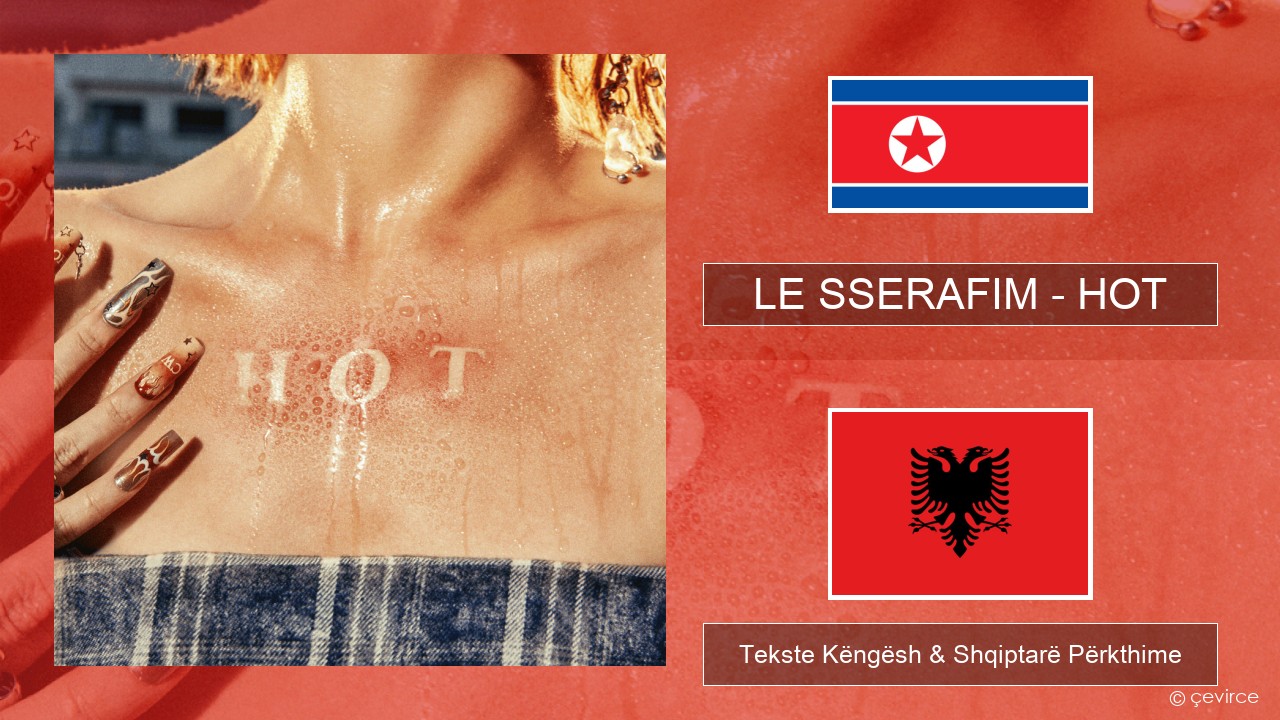 LE SSERAFIM – HOT Koreane Tekste Këngësh & Shqiptarë Përkthime