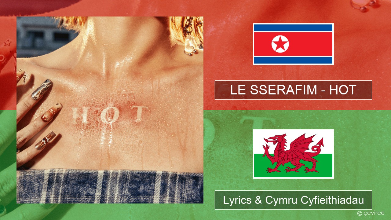 LE SSERAFIM – HOT Corea Lyrics & Cymru Cyfieithiadau