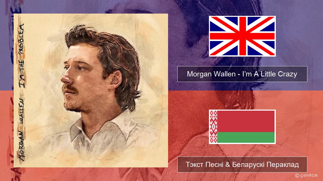 Morgan Wallen – I’m A Little Crazy Англійскі Тэкст Песні & Беларускі Пераклад