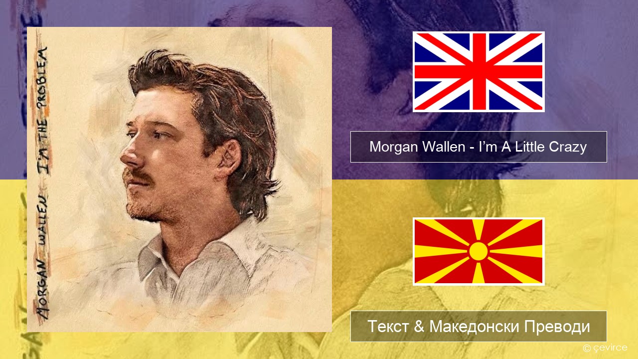 Morgan Wallen – I’m A Little Crazy Англиски Текст & Македонски Преводи