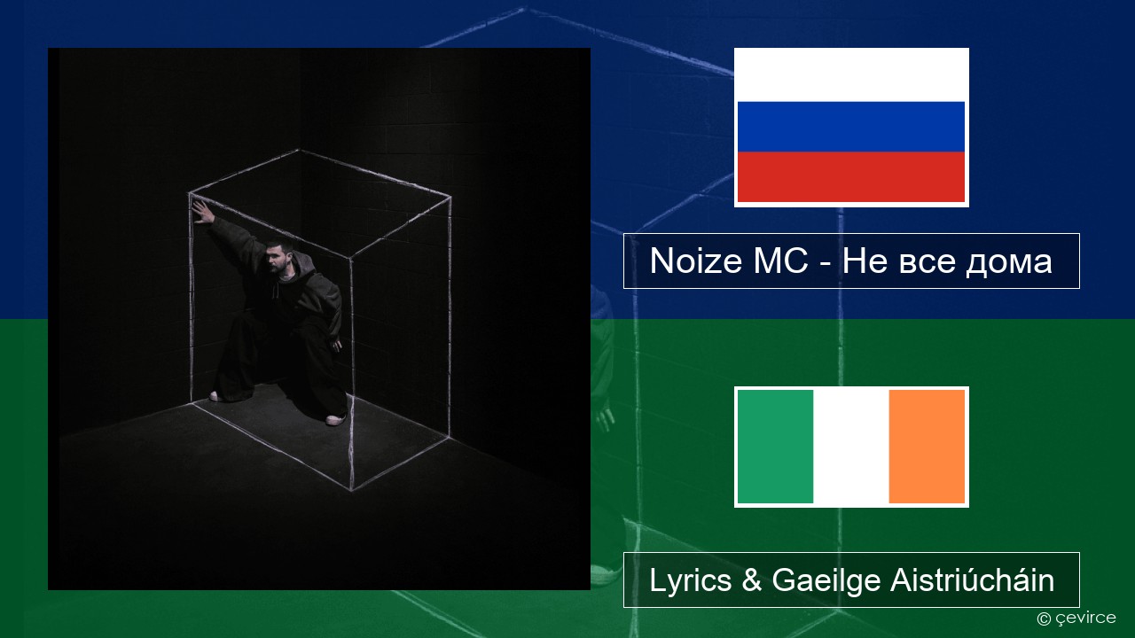 Noize MC – Не все дома (Not All There) Rúisis Lyrics & Gaeilge Aistriúcháin