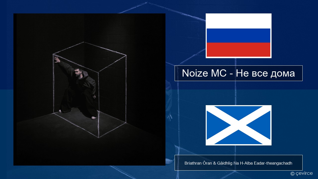 Noize MC – Не все дома (Not All There) Ruisis Briathran Òran & Gàidhlig Na H-Alba Eadar-theangachadh