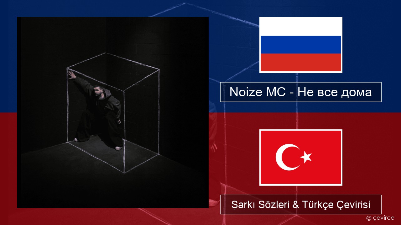Noize MC – Не все дома (Not All There) Rusça Şarkı Sözleri & Türkçe Çevirisi