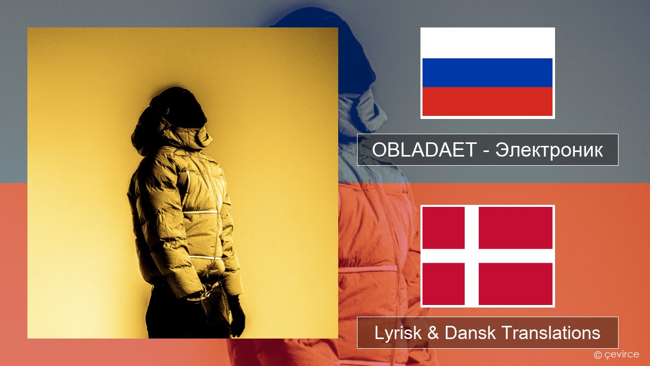 OBLADAET – Электроник (Electronic) Russisk Lyrisk & Dansk Translations