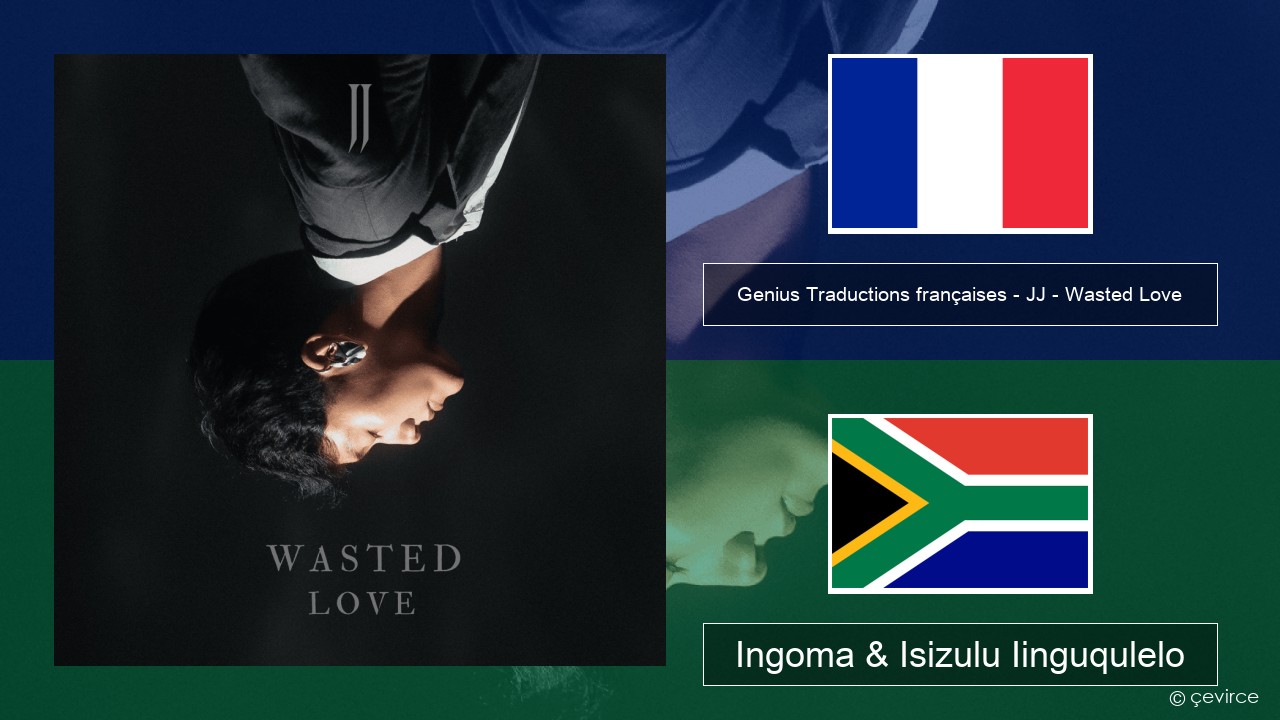 Genius Traductions françaises – JJ – Wasted Love (Traduction française) Isifrentshi Ingoma & Isizulu Iinguqulelo