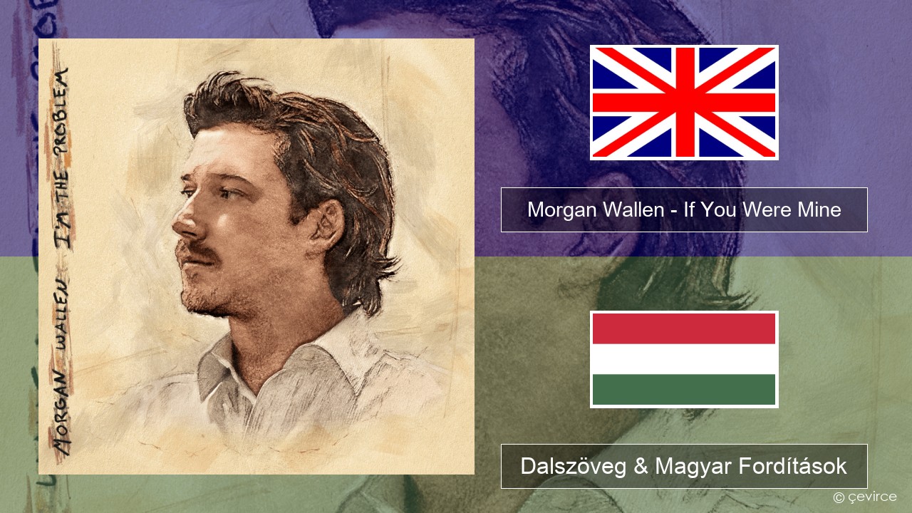 Morgan Wallen – If You Were Mine Magyar Dalszöveg & Magyar Fordítások