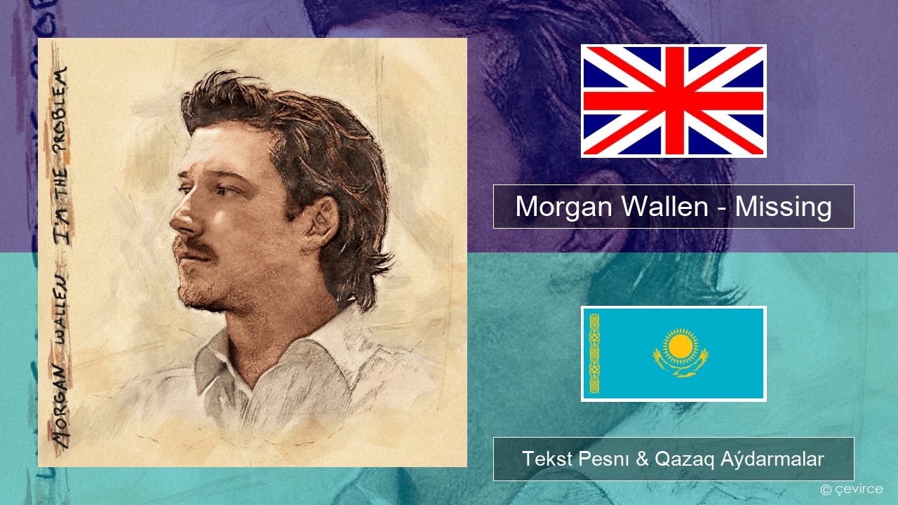 Morgan Wallen – Missing Aǵylshyn Tekst Pesnı & Qazaq (latyn) Aýdarmalar