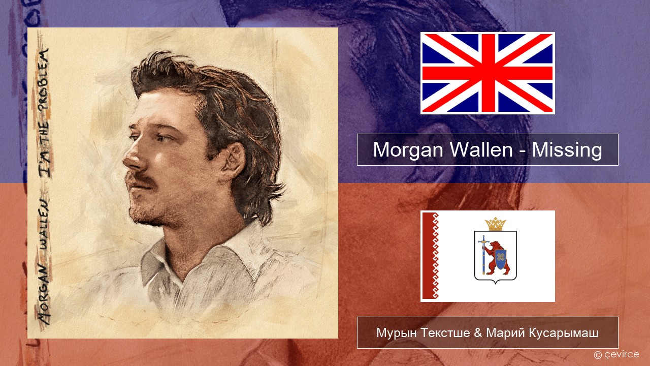 Morgan Wallen – Missing Англичан Мурын Текстше & Марий Кусарымаш