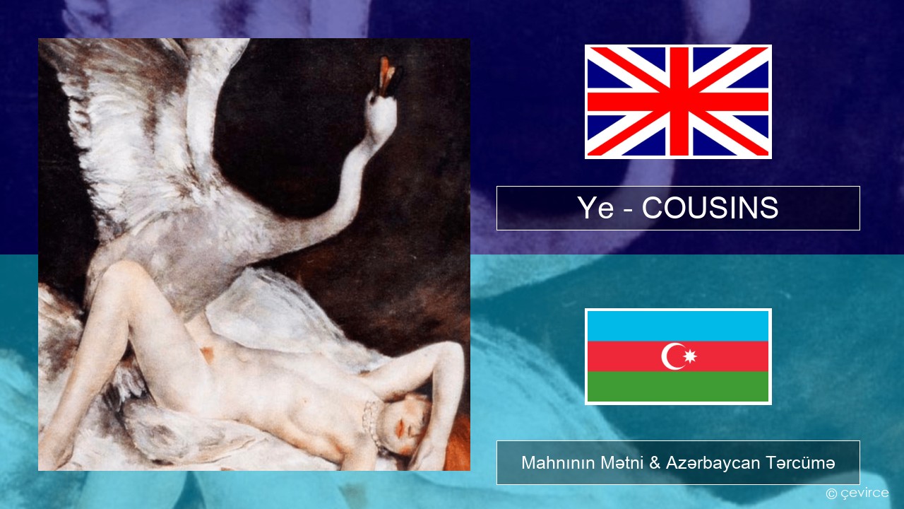 Ye – COUSINS İngilis dili Mahnının Mətni & Azərbaycan Tərcümə