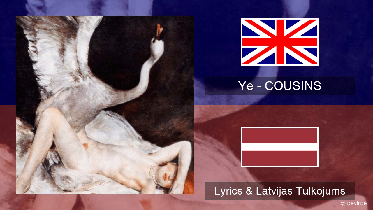 Ye – COUSINS Angļu Lyrics & Latvijas Tulkojums
