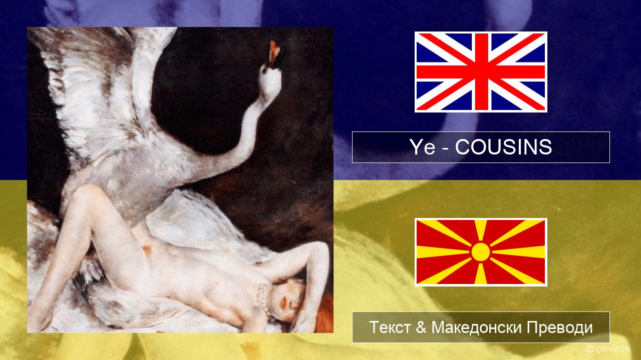 Ye – COUSINS Англиски Текст & Македонски Преводи