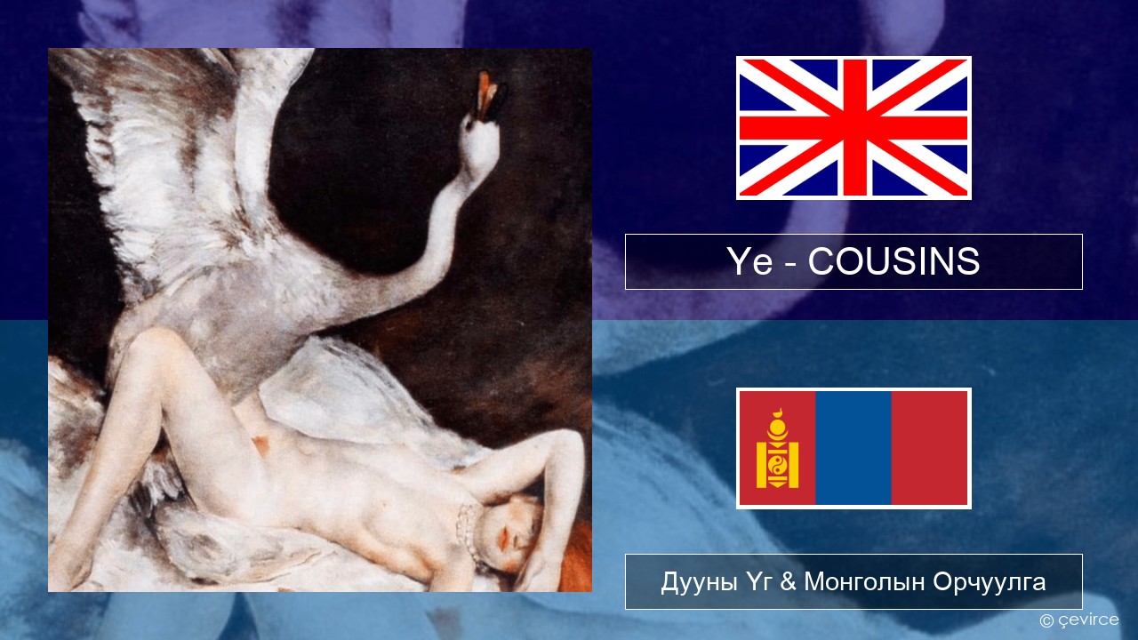 Ye – COUSINS Англи хэл Дууны Үг & Монголын Орчуулга
