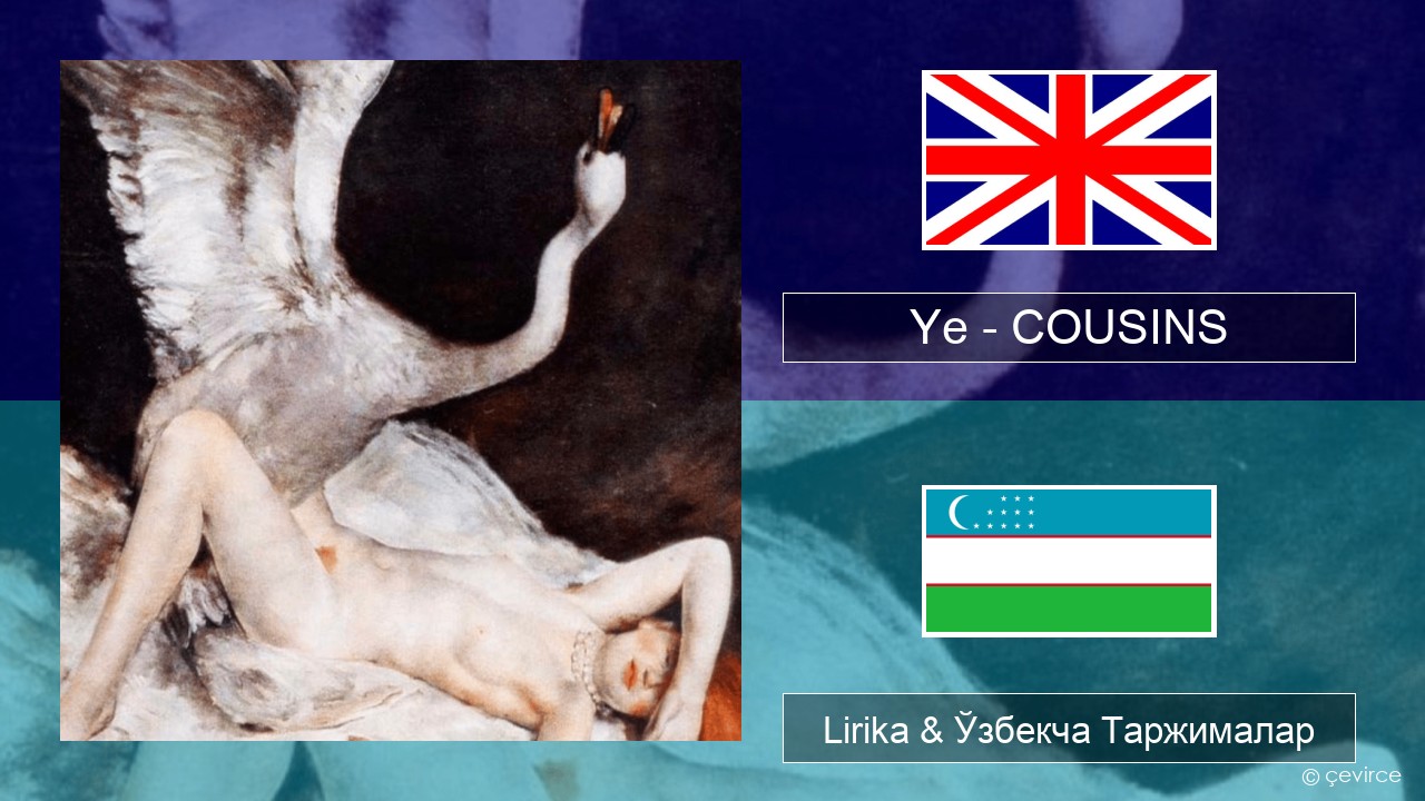 Ye – COUSINS Инглиз тили Lirika & Ўзбекча (Кирил) Таржималар