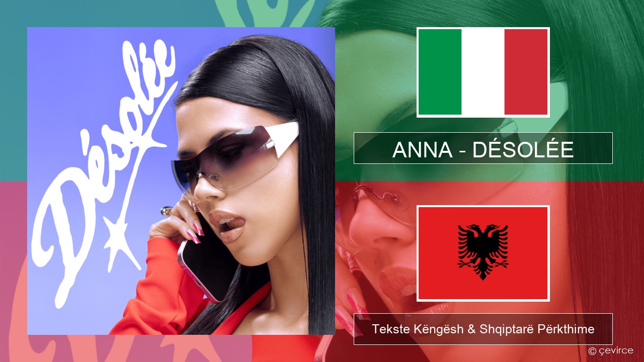 ANNA – DÉSOLÉE Italiane Tekste Këngësh & Shqiptarë Përkthime