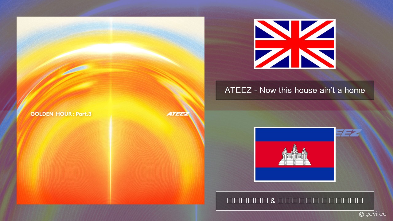 ATEEZ – Now this house ain’t a home គ្លេស ចម្រៀង & នខ្មែរ បកប្រែ