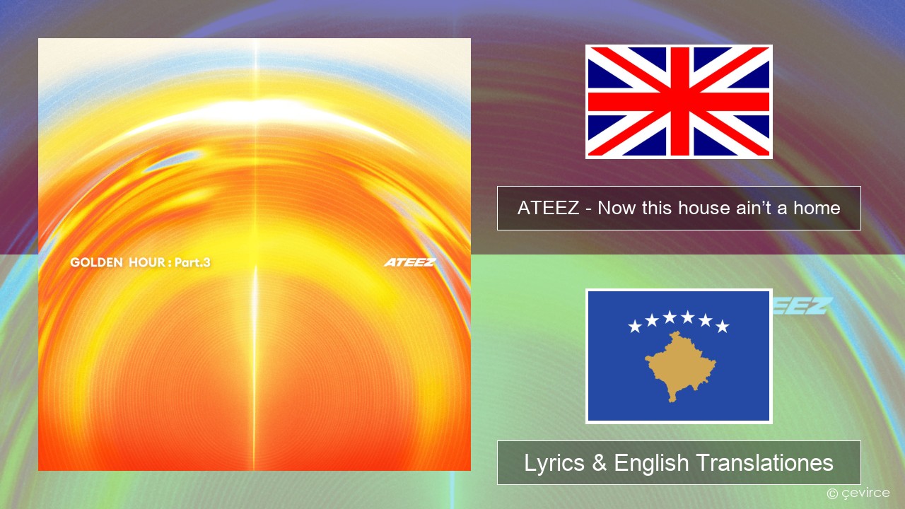 ATEEZ – Now this house ain’t a home Anglorum Lyrics & English Translationes