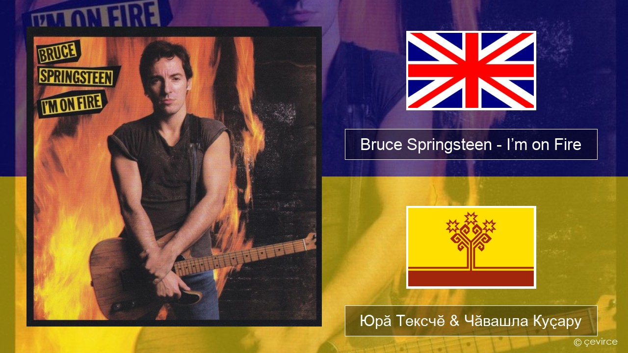 Bruce Springsteen – I’m on Fire Акӑлчан Юрӑ Тексчӗ & Чӑвашла Куҫару