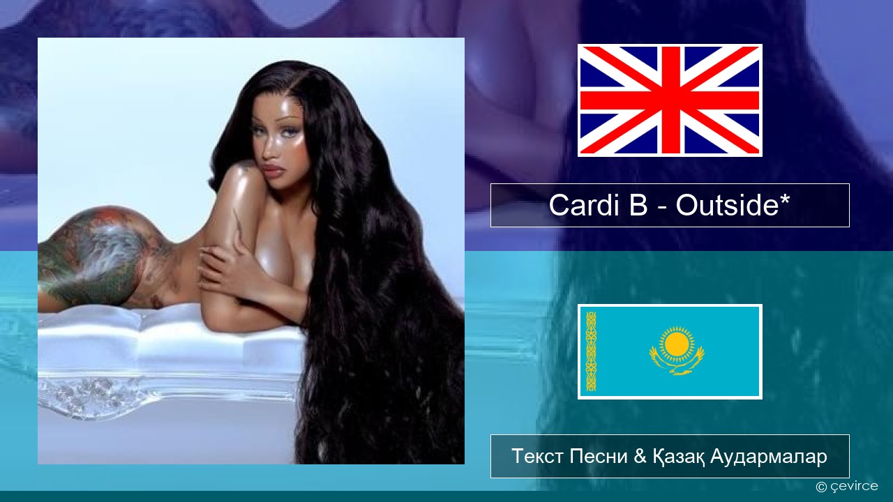 Cardi B – Outside* Ағылшын Текст Песни & Қазақ Аудармалар