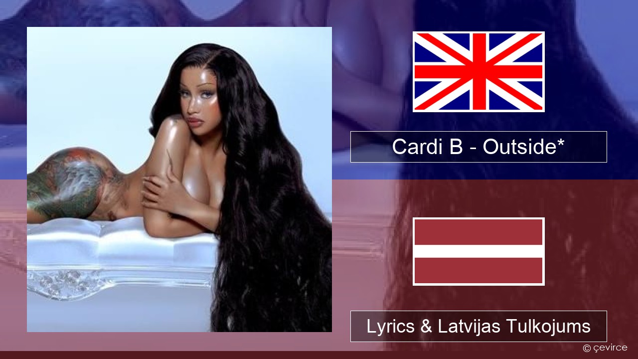 Cardi B – Outside* Angļu Lyrics & Latvijas Tulkojums
