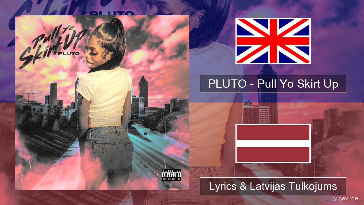 PLUTO – Pull Yo Skirt Up Angļu Lyrics & Latvijas Tulkojums