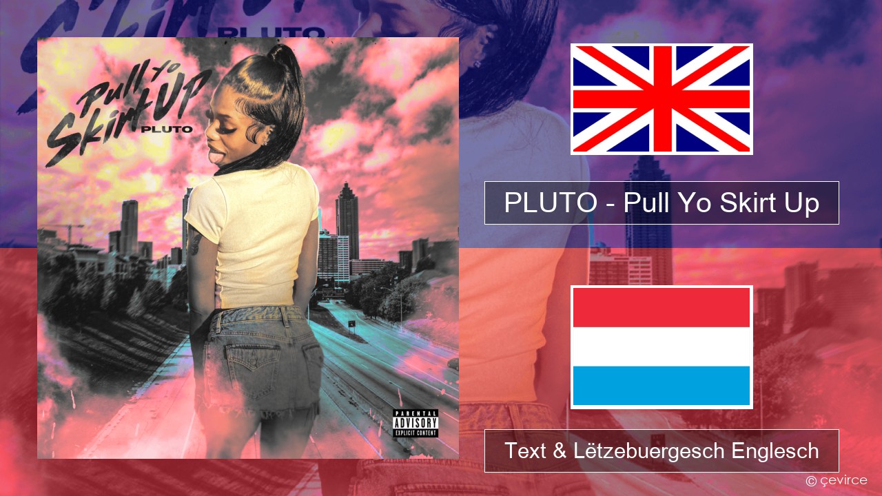 PLUTO – Pull Yo Skirt Up Englisch Text & Lëtzebuergesch Englesch