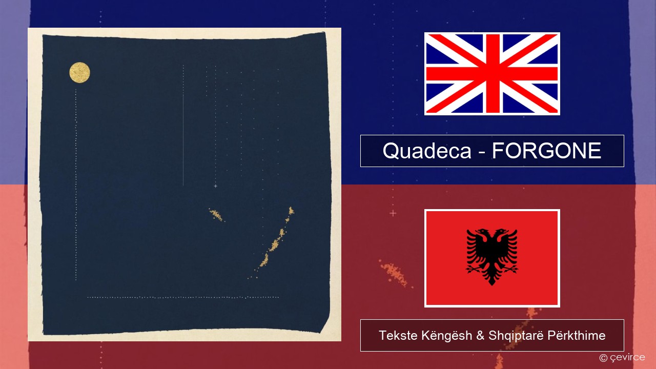 Quadeca – FORGONE Anglisht Tekste Këngësh & Shqiptarë Përkthime