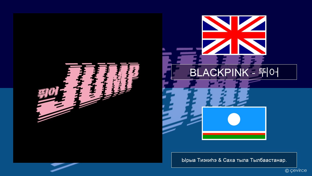 BLACKPINK – 뛰어 (JUMP) Английскай Ырыа Тиэкиһэ & Саха тыла Тылбаастанар.