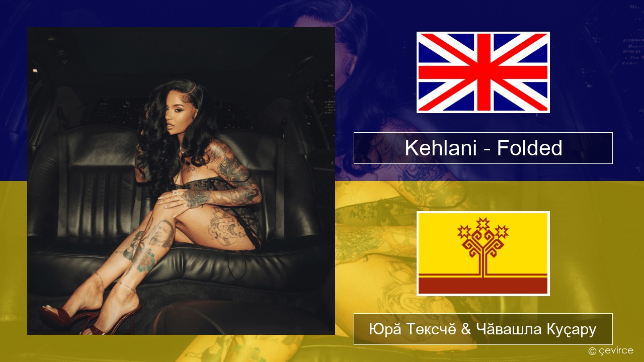 Kehlani – Folded Акӑлчан Юрӑ Тексчӗ & Чӑвашла Куҫару