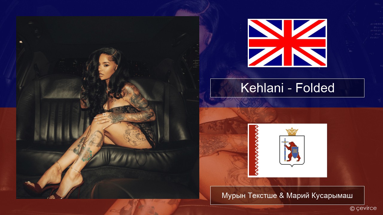 Kehlani – Folded Англичан Мурын Текстше & Марий Кусарымаш