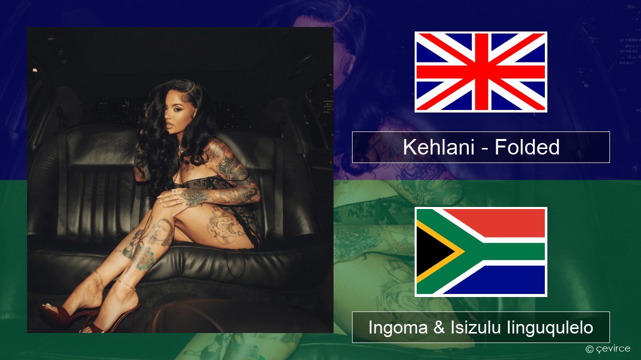 Kehlani – Folded Isixhosa Ingoma & Isizulu Iinguqulelo