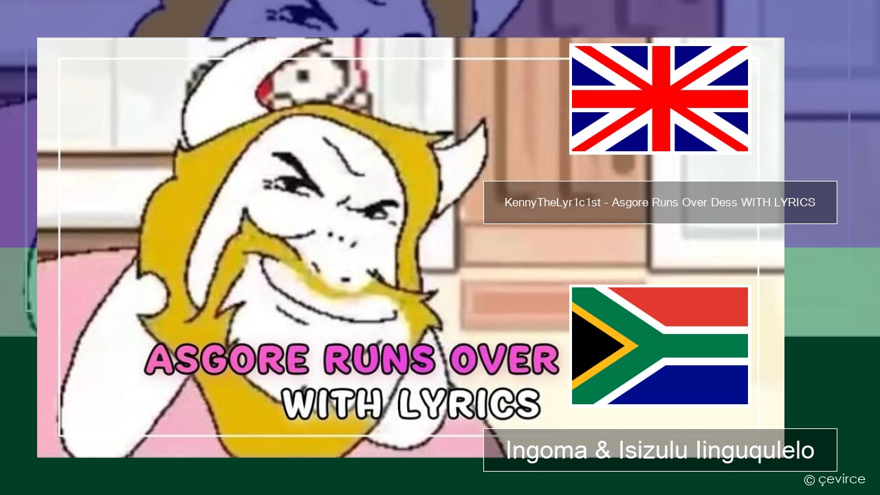 KennyTheLyr1c1st – Asgore Runs Over Dess WITH LYRICS Isixhosa Ingoma & Isizulu Iinguqulelo