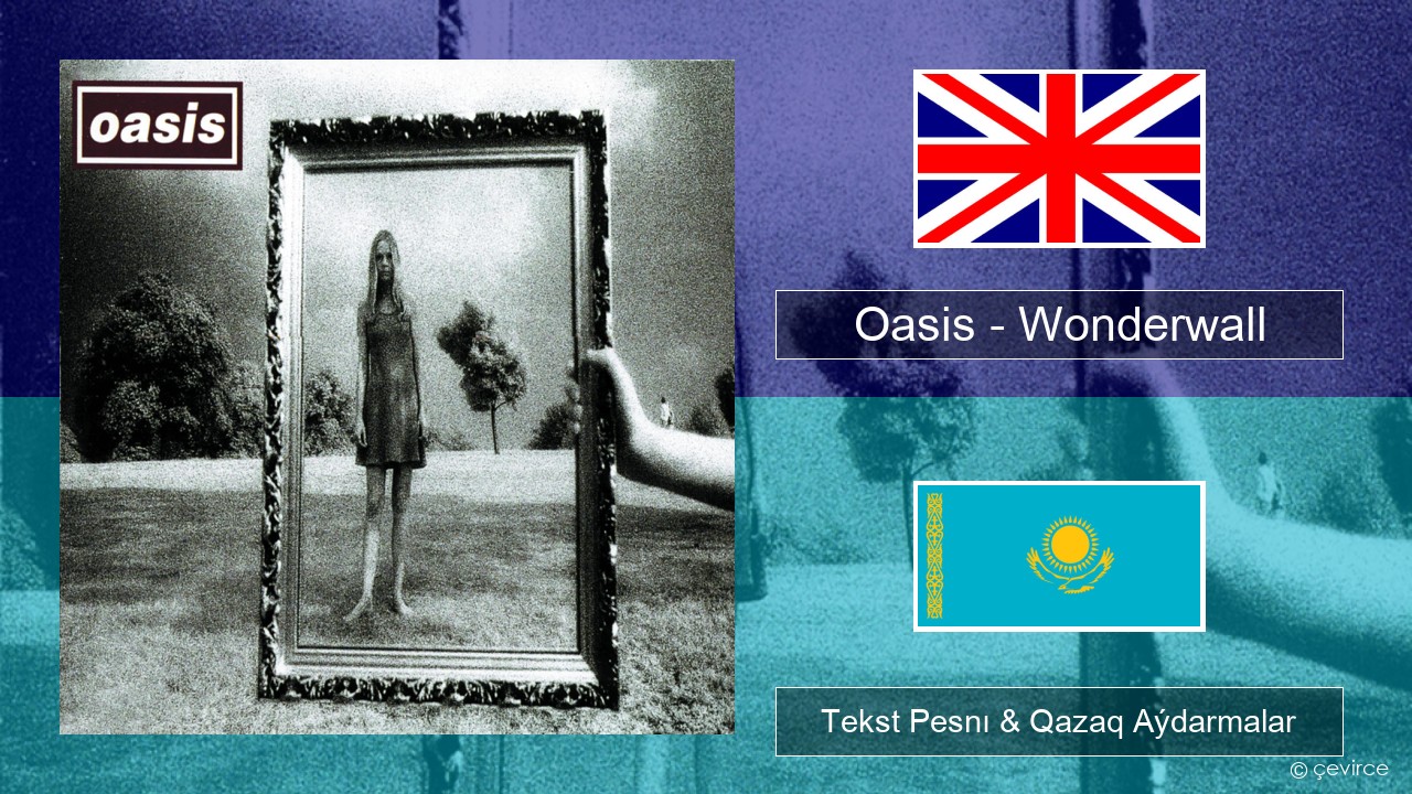 Oasis – Wonderwall Aǵylshyn Tekst Pesnı & Qazaq (latyn) Aýdarmalar