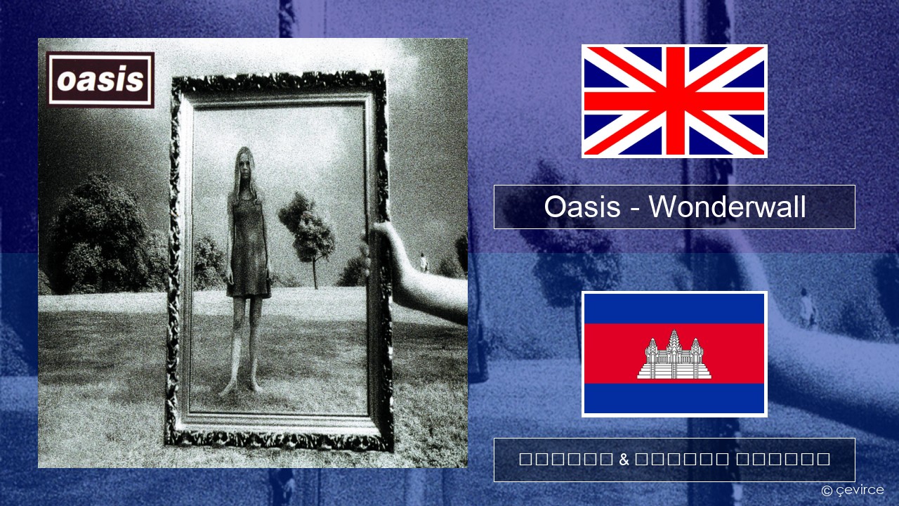 Oasis – Wonderwall គ្លេស ចម្រៀង & នខ្មែរ បកប្រែ