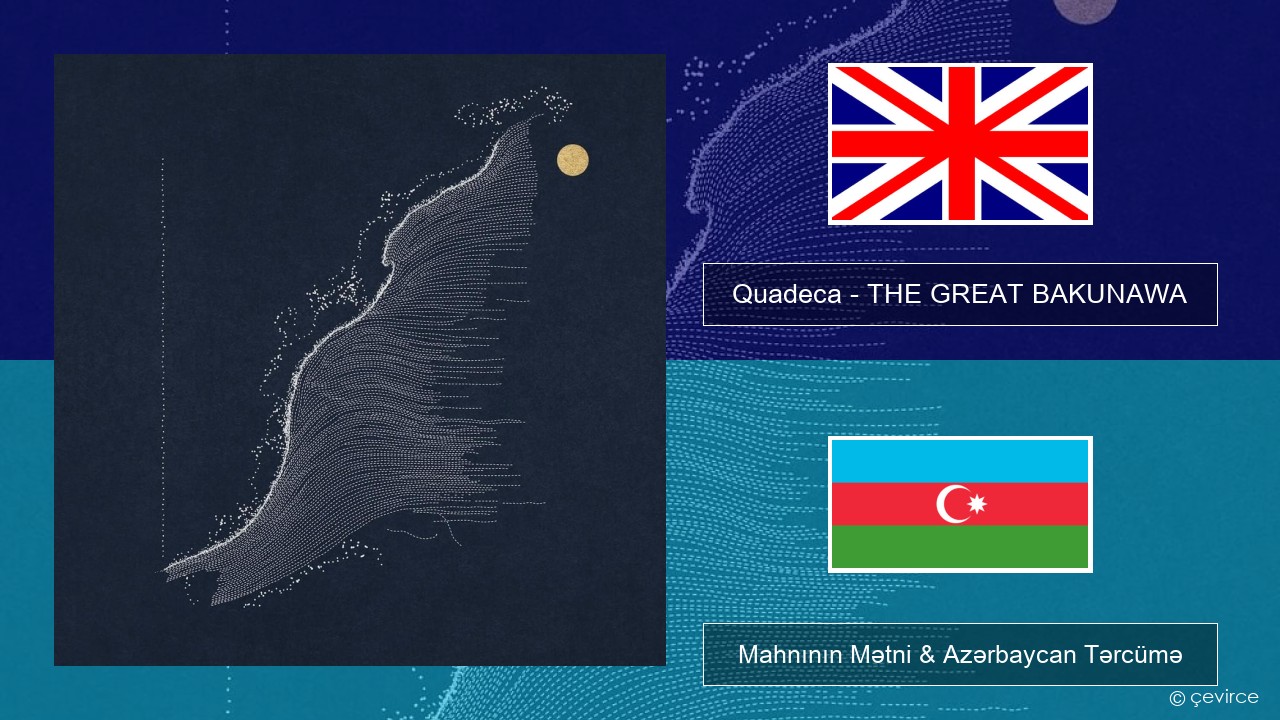 Quadeca – THE GREAT BAKUNAWA İngilis dili Mahnının Mətni & Azərbaycan Tərcümə