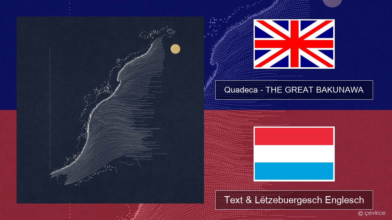 Quadeca – THE GREAT BAKUNAWA Englisch Text & Lëtzebuergesch Englesch